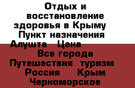 Отдых и восстановление здоровья в Крыму. › Пункт назначения ­ Алушта › Цена ­ 10 000 - Все города Путешествия, туризм » Россия   . Крым,Черноморское